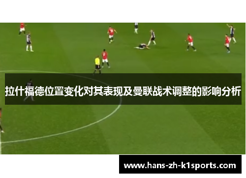 拉什福德位置变化对其表现及曼联战术调整的影响分析