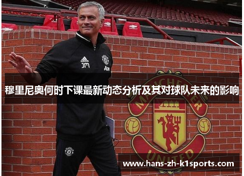 穆里尼奥何时下课最新动态分析及其对球队未来的影响