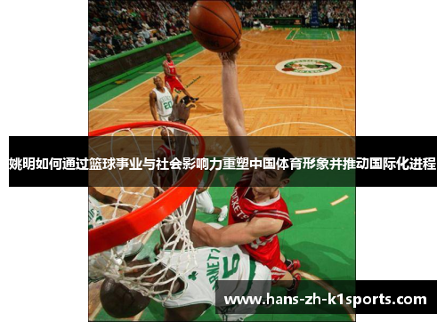 姚明如何通过篮球事业与社会影响力重塑中国体育形象并推动国际化进程