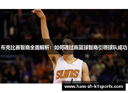布克比赛智商全面解析：如何通过高篮球智商引领球队成功