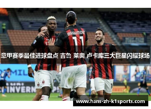 意甲赛季最佳进球盘点 吉鲁 莱奥 卢卡库三大巨星闪耀球场
