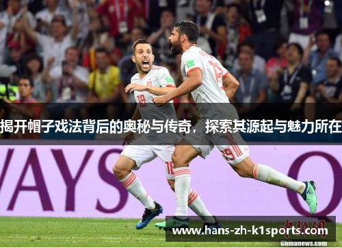 揭开帽子戏法背后的奥秘与传奇，探索其源起与魅力所在