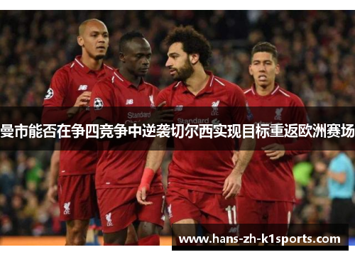 曼市能否在争四竞争中逆袭切尔西实现目标重返欧洲赛场