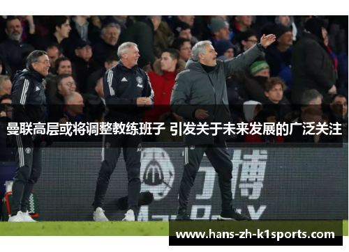 曼联高层或将调整教练班子 引发关于未来发展的广泛关注