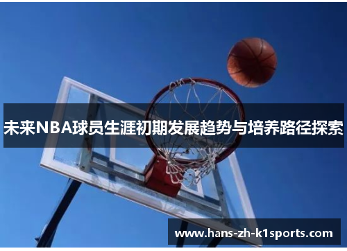 未来NBA球员生涯初期发展趋势与培养路径探索