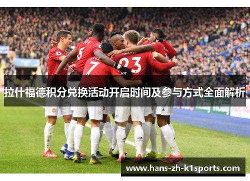 拉什福德积分兑换活动开启时间及参与方式全面解析