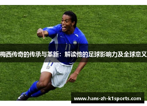 梅西传奇的传承与革新：解读他的足球影响力及全球意义