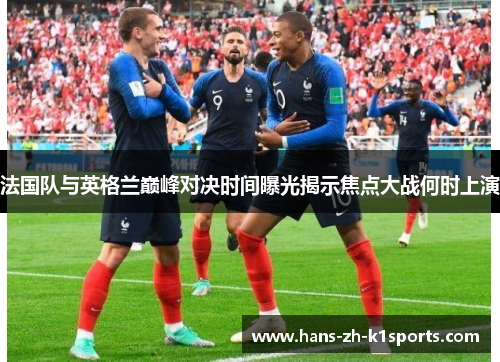 法国队与英格兰巅峰对决时间曝光揭示焦点大战何时上演