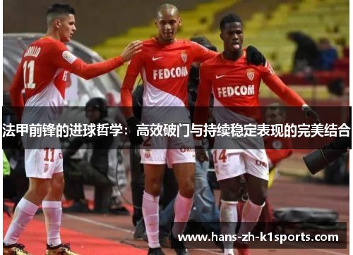 法甲前锋的进球哲学：高效破门与持续稳定表现的完美结合