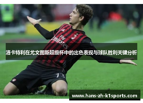 洛卡特利在尤文图斯超级杯中的出色表现与球队胜利关键分析