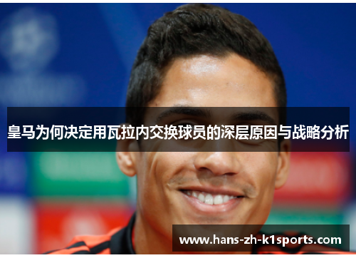 皇马为何决定用瓦拉内交换球员的深层原因与战略分析