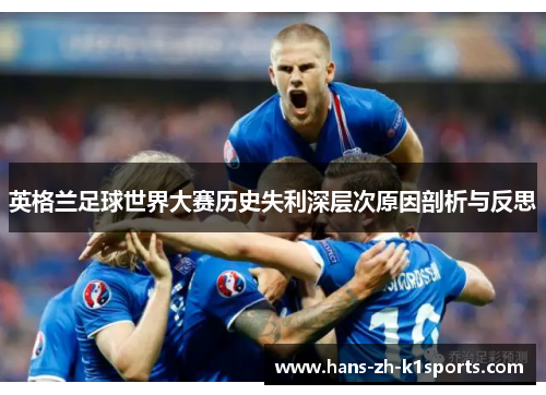 英格兰足球世界大赛历史失利深层次原因剖析与反思