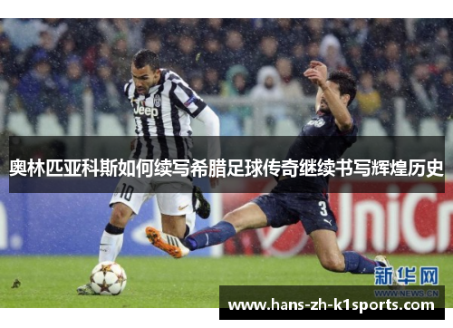 奥林匹亚科斯如何续写希腊足球传奇继续书写辉煌历史