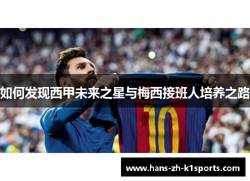 如何发现西甲未来之星与梅西接班人培养之路 如何发现西甲未来之星与梅西接班人培养之路