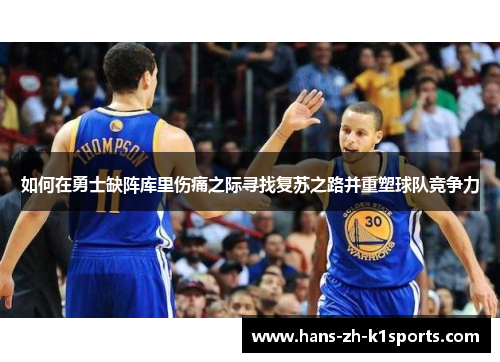 如何在勇士缺阵库里伤痛之际寻找复苏之路并重塑球队竞争力