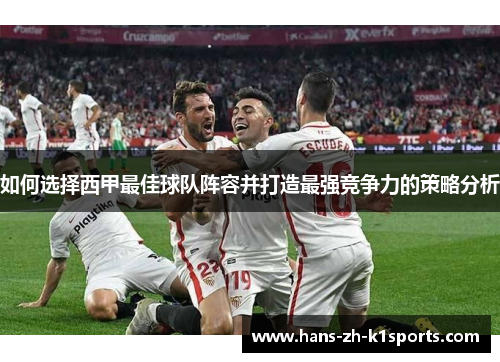如何选择西甲最佳球队阵容并打造最强竞争力的策略分析 如何选择西甲最佳球队阵容并打造最强竞争力的策略分析