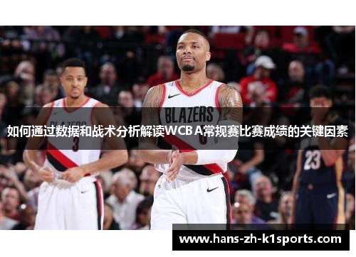 如何通过数据和战术分析解读WCBA常规赛比赛成绩的关键因素 如何通过数据和战术分析解读WCBA常规赛比赛成绩的关键因素