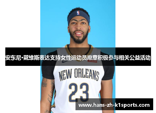 安东尼·戴维斯表达支持女性运动员愿意积极参与相关公益活动 安东尼·戴维斯表达支持女性运动员愿意积极参与相关公益活动