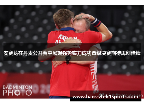安赛龙在丹麦公开赛中展现强势实力成功晋级决赛期待再创佳绩 安赛龙在丹麦公开赛中展现强势实力成功晋级决赛期待再创佳绩
