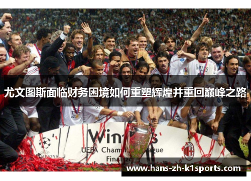 尤文图斯面临财务困境如何重塑辉煌并重回巅峰之路