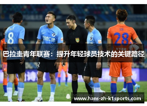 巴拉圭青年联赛:提升年轻球员技术的关键路径 巴拉圭青年联赛:提升年轻球员技术的关键路径