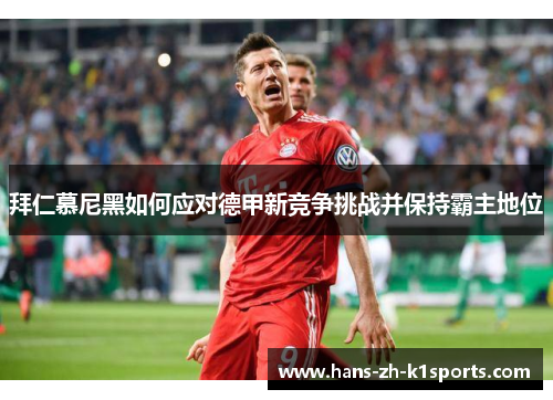 拜仁慕尼黑如何应对德甲新竞争挑战并保持霸主地位