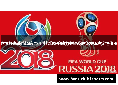 世界杯备战临场信号研判老将经验助力关键战胜负发挥决定性作用 世界杯备战临场信号研判老将经验助力关键战胜负发挥决定性作用