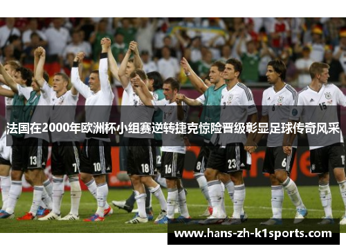 法国在2000年欧洲杯小组赛逆转捷克惊险晋级彰显足球传奇风采