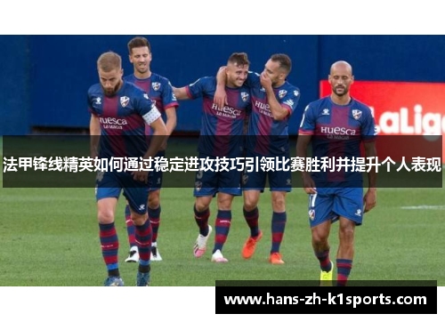 法甲锋线精英如何通过稳定进攻技巧引领比赛胜利并提升个人表现