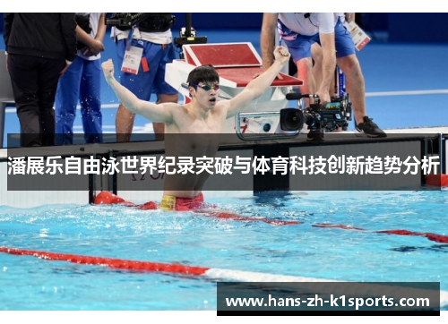 潘展乐自由泳世界纪录突破与体育科技创新趋势分析