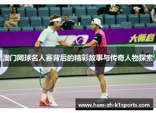 澳门网球名人赛背后的精彩故事与传奇人物探索