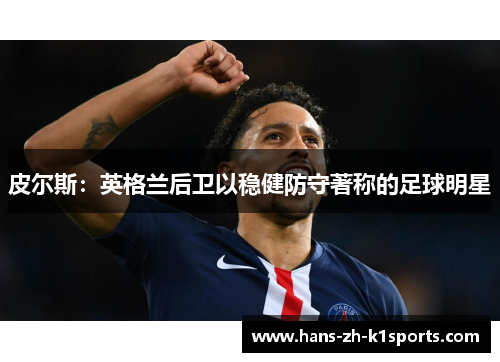 皮尔斯：英格兰后卫以稳健防守著称的足球明星