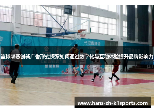 篮球联赛创新广告形式探索如何通过数字化与互动体验提升品牌影响力