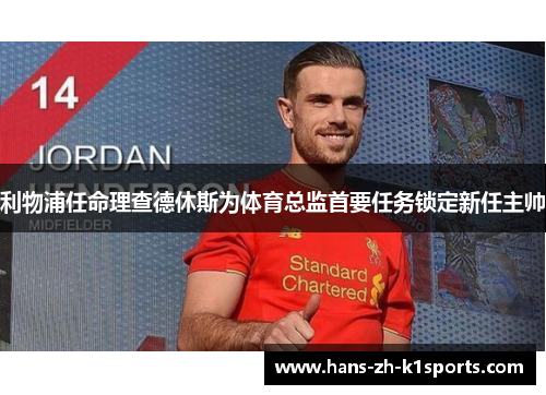 利物浦任命理查德休斯为体育总监首要任务锁定新任主帅 利物浦任命理查德休斯为体育总监首要任务锁定新任主帅