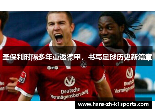 圣保利时隔多年重返德甲,书写足球历史新篇章 圣保利时隔多年重返德甲,书写足球历史新篇章
