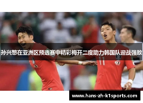 孙兴慜在亚洲区预选赛中精彩梅开二度助力韩国队迎战强敌