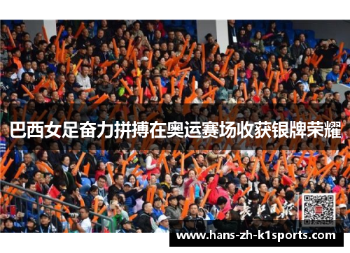 巴西女足奋力拼搏在奥运赛场收获银牌荣耀 巴西女足奋力拼搏在奥运赛场收获银牌荣耀