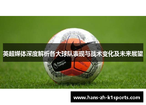 英超媒体深度解析各大球队表现与战术变化及未来展望